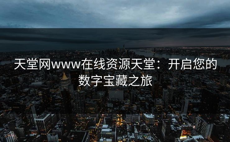 天堂网www在线资源天堂：开启您的数字宝藏之旅