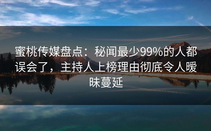 蜜桃传媒盘点:秘闻最少99%的人都误会了,主持人上榜理由彻底令人暧昧蔓延 蜜桃传媒盘点:秘闻最少99%的人都误会了,主持人上榜理由彻底令人暧昧蔓延