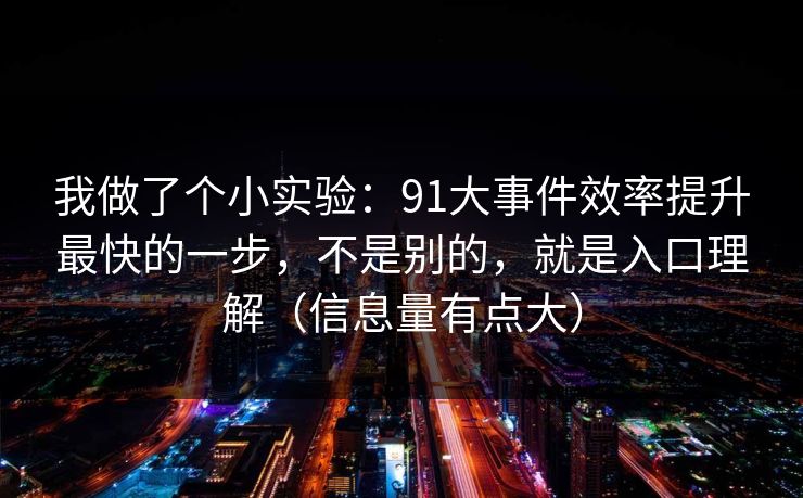 我做了个小实验：91大事件效率提升最快的一步，不是别的，就是入口理解（信息量有点大）