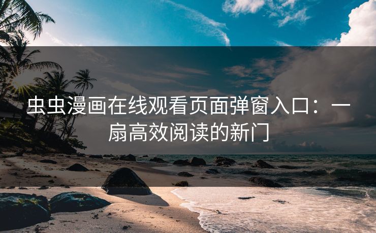 虫虫漫画在线观看页面弹窗入口：一扇高效阅读的新门