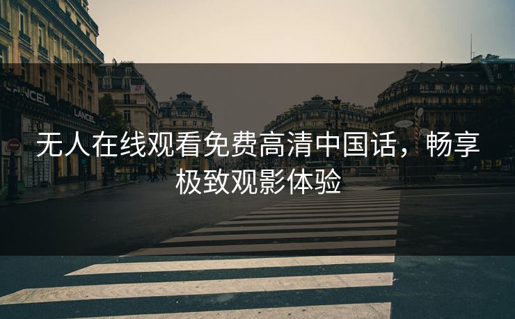 无人在线观看免费高清中国话，畅享极致观影体验