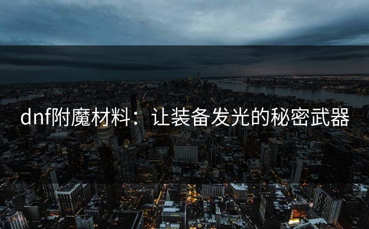 dnf附魔材料：让装备发光的秘密武器