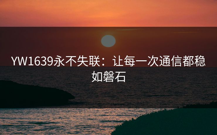 YW1639永不失联：让每一次通信都稳如磐石