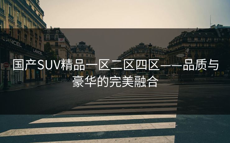 国产SUV精品一区二区四区——品质与豪华的完美融合