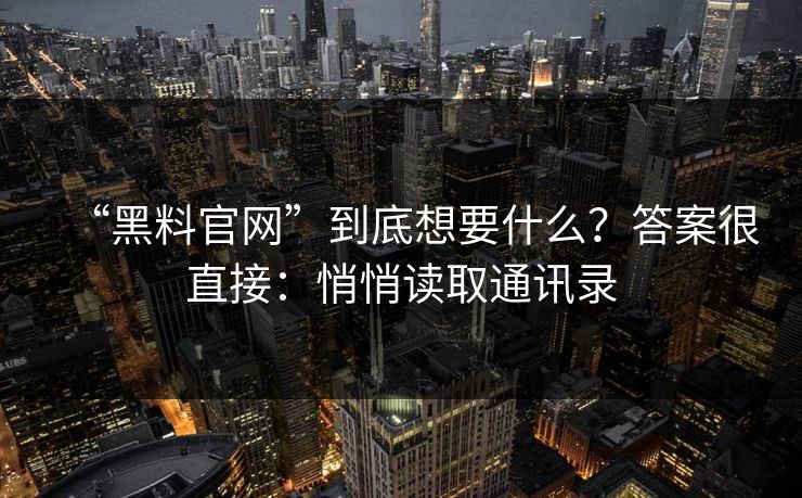 “黑料官网”到底想要什么？答案很直接：悄悄读取通讯录